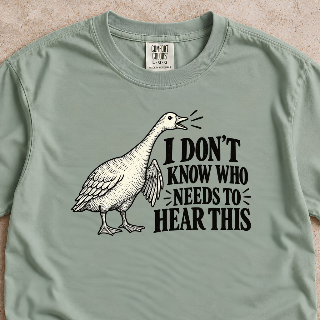I Don't Know Who Needs to Hear This Goose Shirt