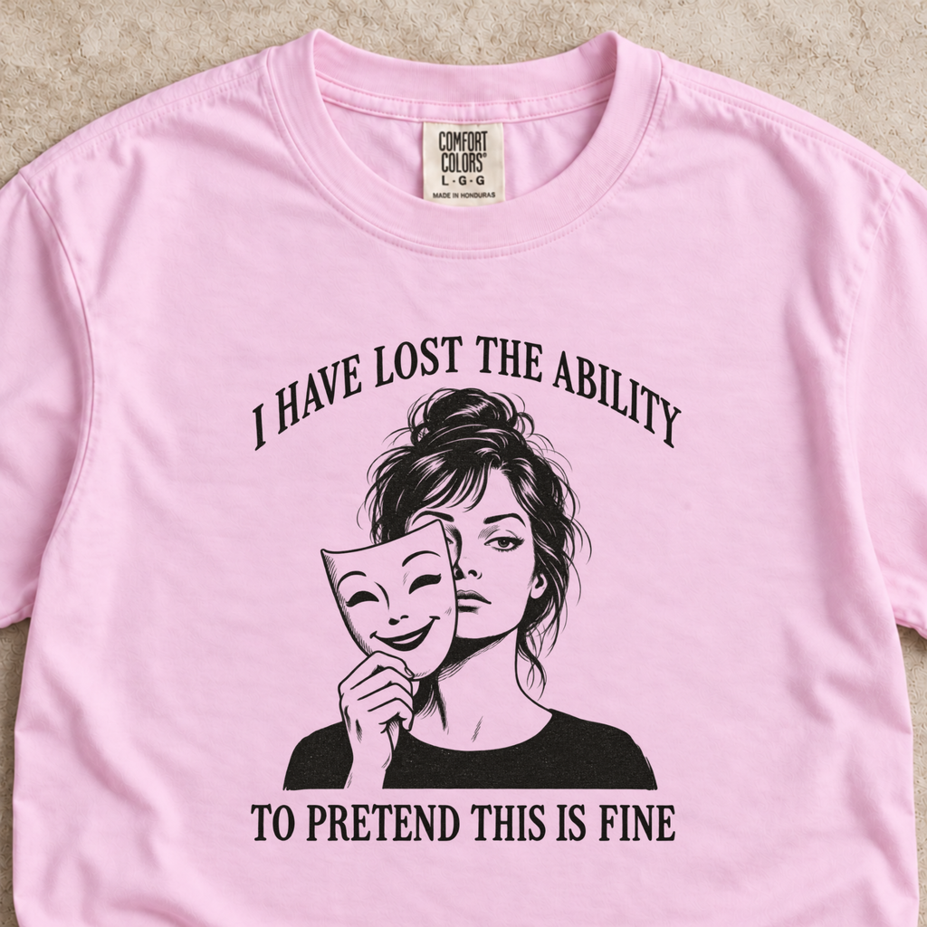I Have Lost the Ability to Pretend This Is Fine Shirt