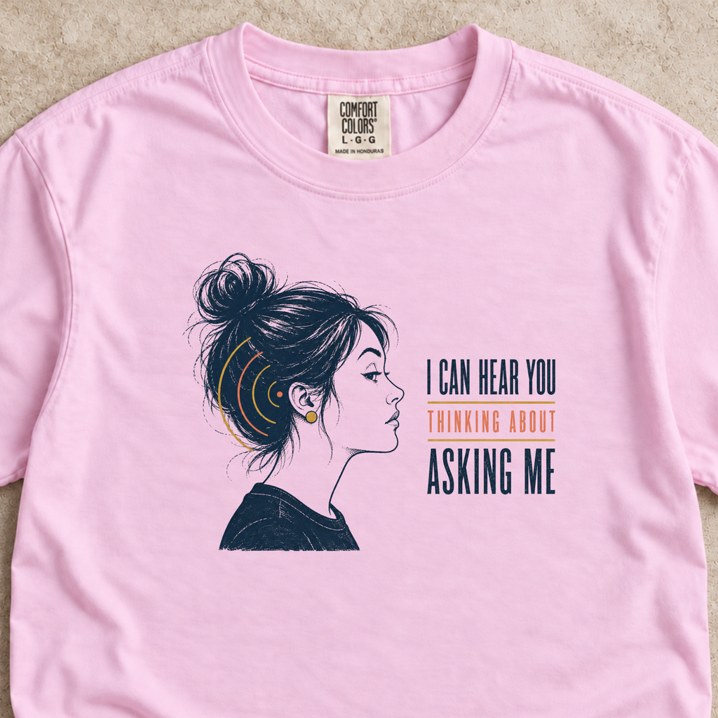 I Can Hear You Thinking About Asking Me Shirt