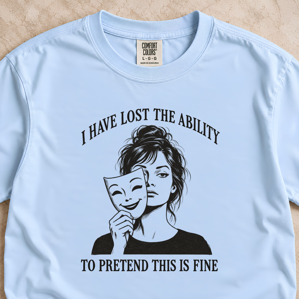 I Have Lost the Ability to Pretend This Is Fine Shirt