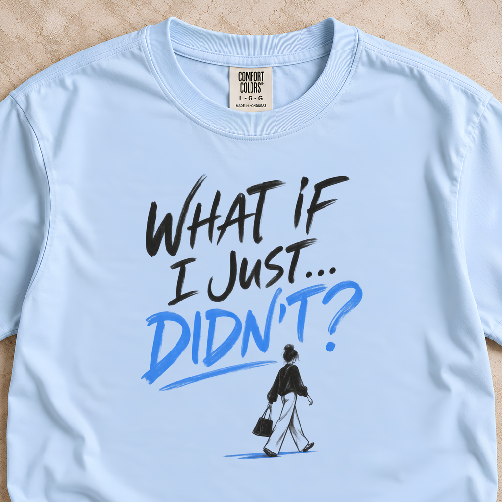 What If I Just...Didn’t? Shirt