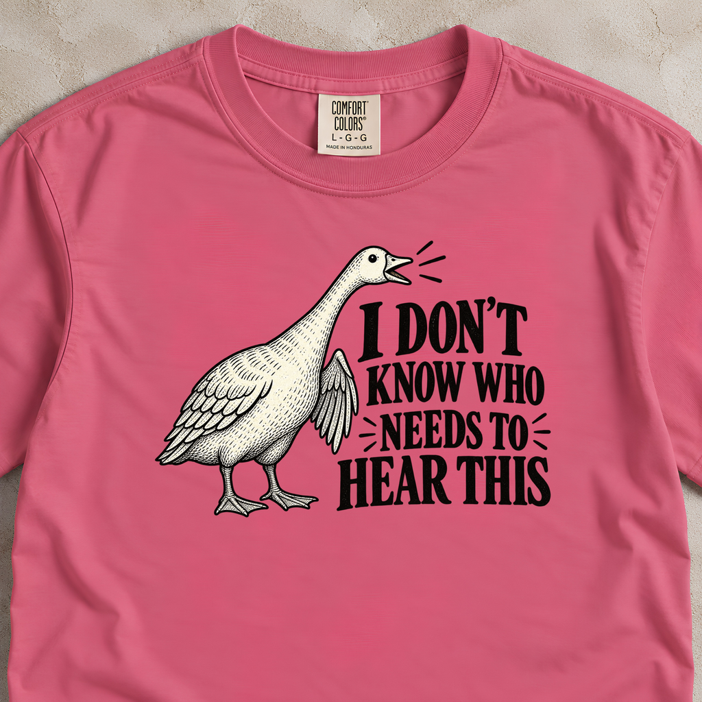 I Don't Know Who Needs to Hear This Goose Shirt