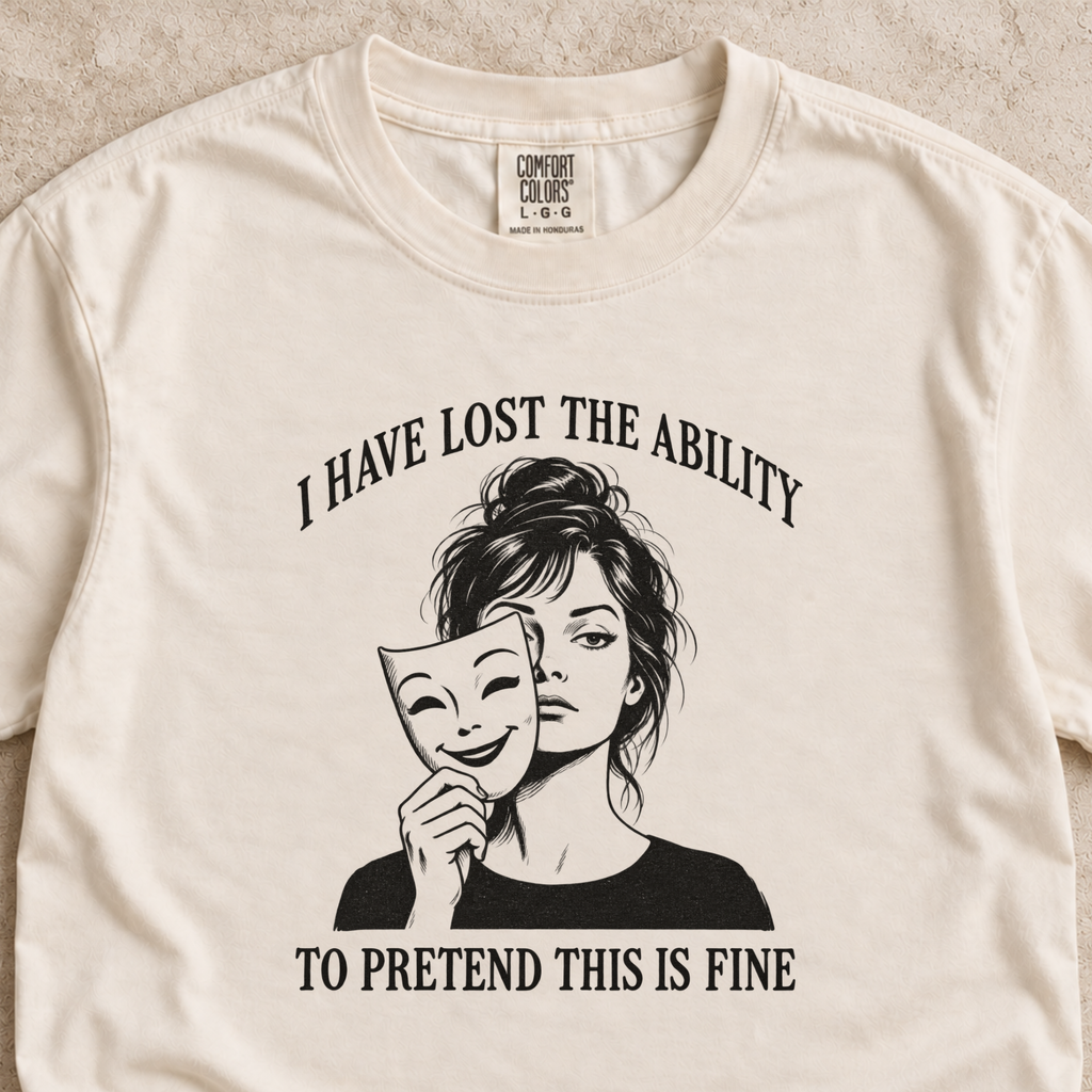 I Have Lost the Ability to Pretend This Is Fine Shirt