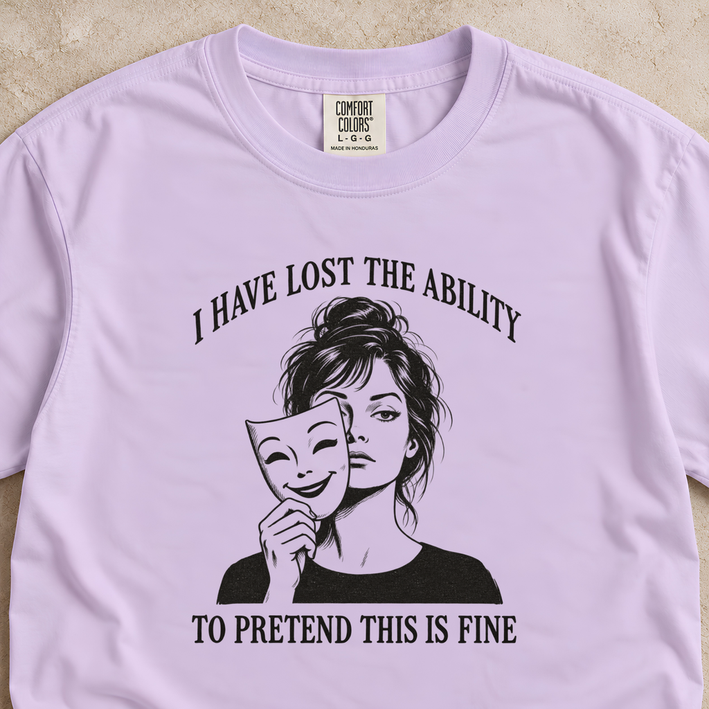 I Have Lost the Ability to Pretend This Is Fine Shirt
