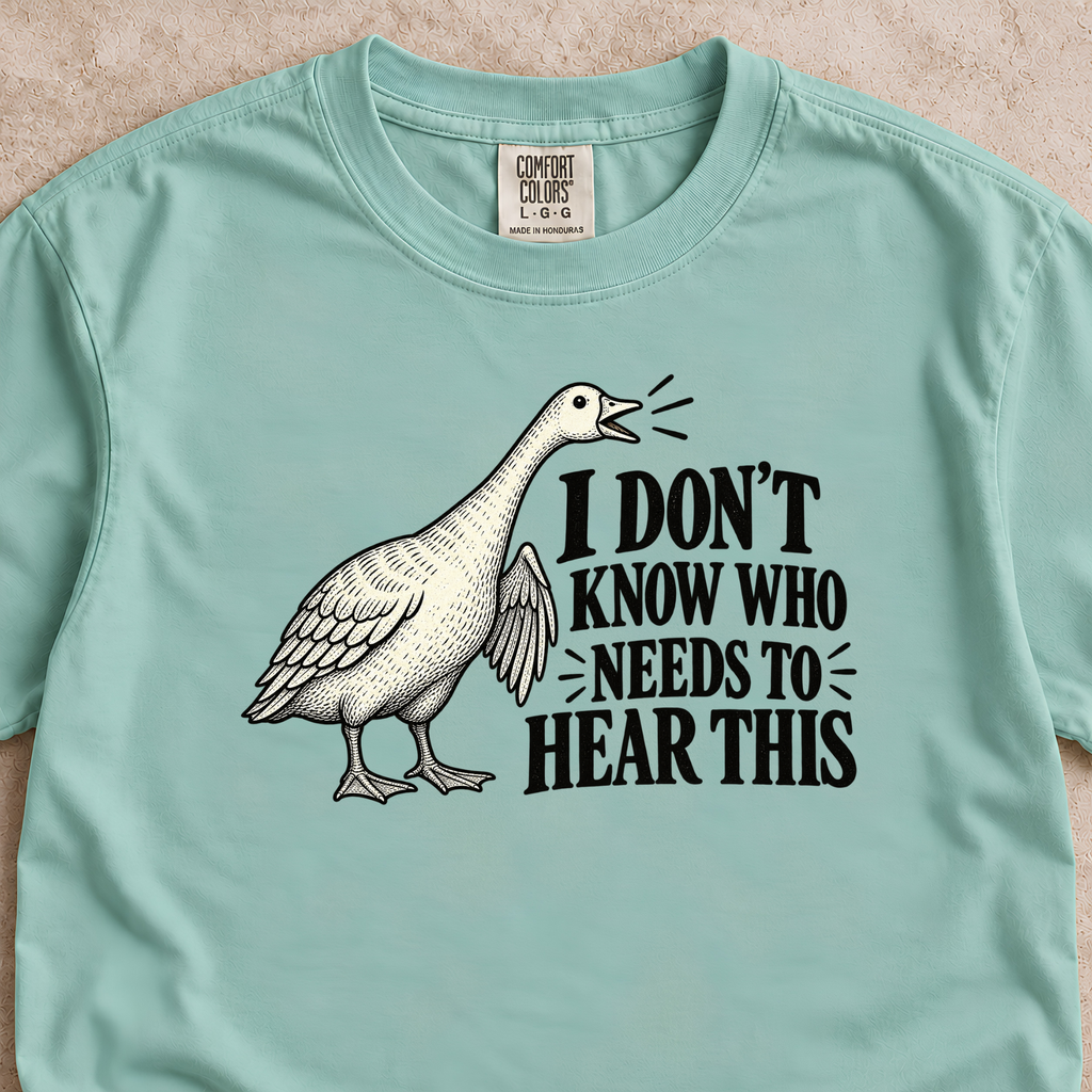 I Don't Know Who Needs to Hear This Goose Shirt