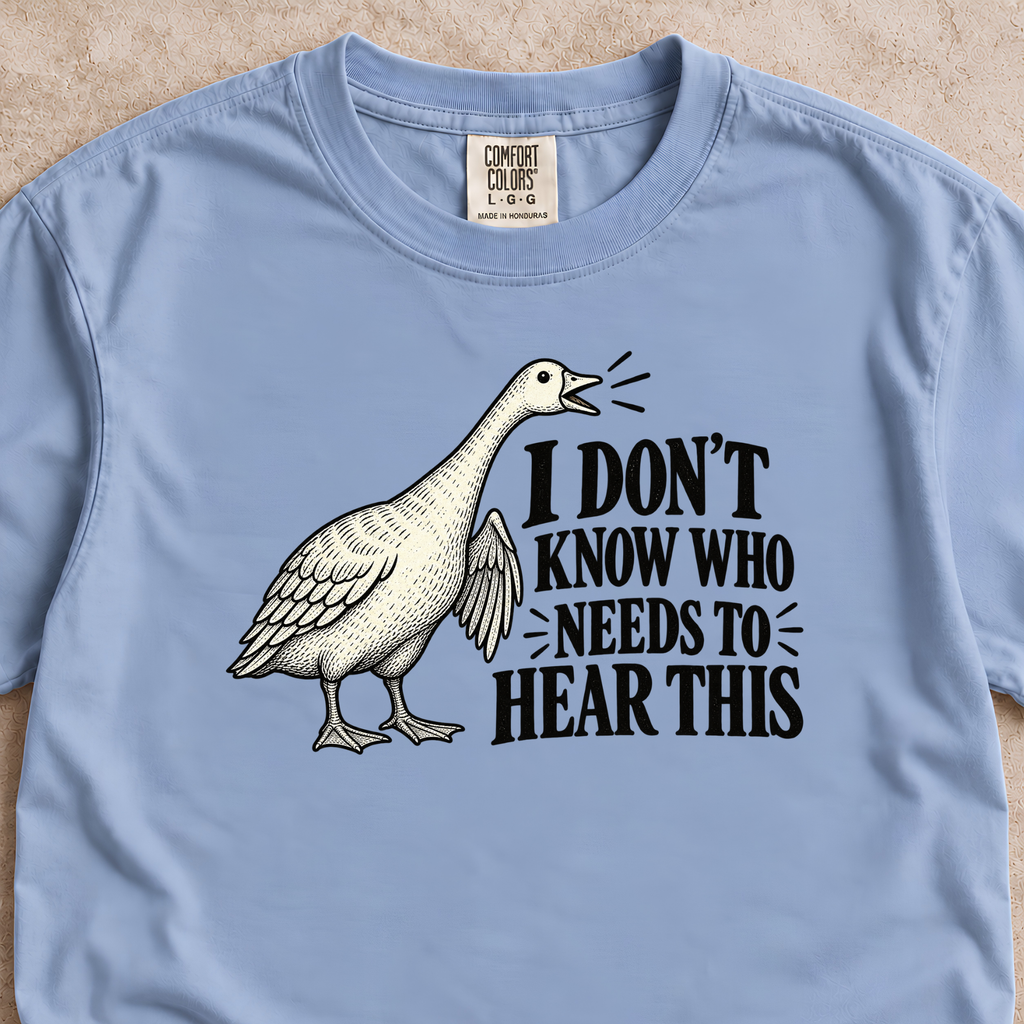 I Don't Know Who Needs to Hear This Goose Shirt