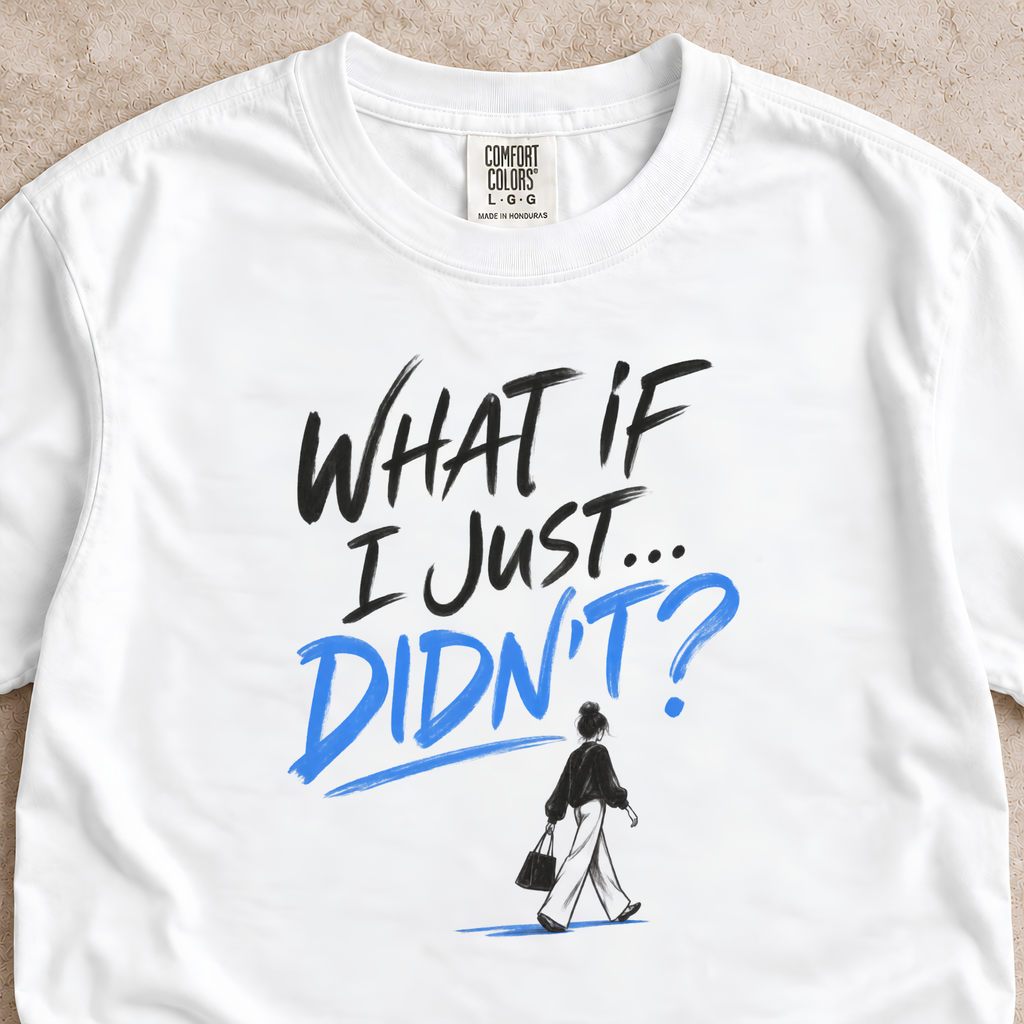 What If I Just...Didn’t? Shirt